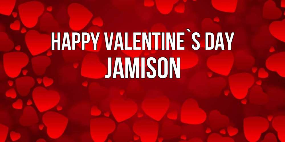 Greetings card с именем, Jamison Happy Valentine`s Day новые бесплатные открытки на 14 февраля, день всех влюбленных Greetings with text for free download 